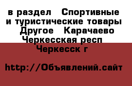  в раздел : Спортивные и туристические товары » Другое . Карачаево-Черкесская респ.,Черкесск г.